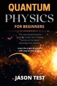 Quantum Physics for Beginners: The new comprehensive guide to master the 7 hidden secrets of the...