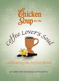 Chicken Soup for the Coffee Lover's Soul: Celebrating the Perfect Blend (Chicken Soup for the...