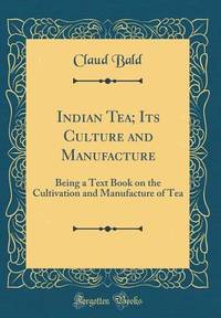 Indian Tea; Its Culture and Manufacture: Being a Text Book on the Cultivation and Manufacture of...