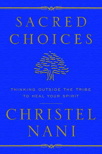 Sacred Choices: Thinking Outside the Tribe to Heal Your Spirit by Nani, Christel