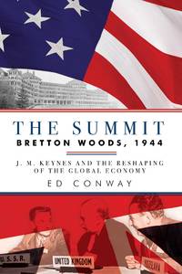 The Summit: Bretton Woods, 1944: J. M. Keynes and the Reshaping of the Global Economy by Conway, Ed