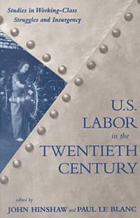 U.S. Labor in the Twentieth Century: Studies in Working-Class Struggles and Insurgency