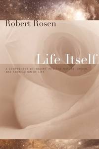 Life Itself: A Comprehensive Inquiry into the Nature, Origin, and Fabrication of Life (Complexity in Ecological Systems) by Robert Rosen - 2005-07-13