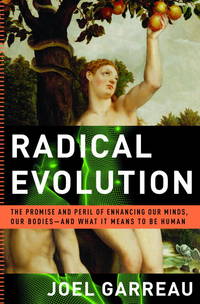 Radical Evolution: The Promise and Peril of Enhancing Our Minds, Our Bodies  and What It Means to Be Human by Joel Garreau