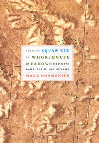 From Squaw Tit to Whorehouse Meadow: How Maps Name, Claim, and Inflame by Monmonier, Mark