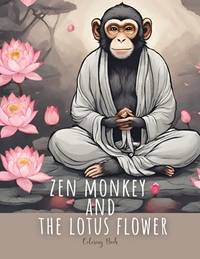 Zen Monkey and The Lotus Flower Coloring Book: 50 Mindful Coloring Pages Featuring Zen Monkey...