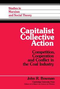 Capitalist Collective Action: Competition, Cooperation and Conflict in the Coal Industry (Studies...