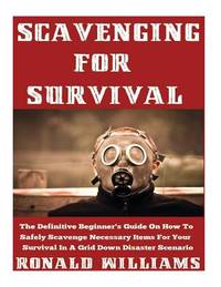 Scavenging For Survival: The Definitive Beginner's Guide On How To Safely Scavenge Necessary...