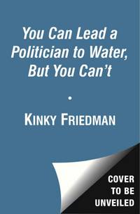 You Can Lead a Politician to Water, But You Can&#039;t: Ten Commandments for Texas Politics by Friedman, Kinky - 2012-03-03