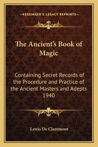 The Ancient's Book of Magic: Containing Secret Records of the Procedure and Practice of the...