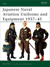 Japanese Naval Aviation Uniforms and Equipment 1937-45 (Elite) by Nila, Gary/ Younghusband, Bill (Illustrator) - 2002