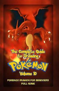 The Complete Guide To Drawing Pokemon Volume 10: Pokemon Drawing for Beginners: Full Guide Volume...