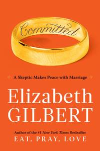 COMMITTED: A Skeptic Makes Peace With Marriage by Elizabeth Gilbert - Signed First Edition - 2010 - from Joe Staats, Bookseller (SKU: 019436)