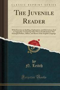 The Juvenile Reader: With Exercises in Spelling, Explanation, and Derivation; And an Appendix,...