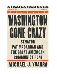 WASHINGTON GONE CRAZY; SENATOR PAT MCCARRAN AND THE GREAT AMERICAN COMMUNIST HUNT