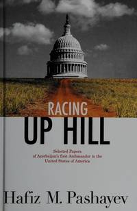 Racing Up Hill: Selected Papers of Azerbaijan&#039;s first Ambassador to the United States of America by Pashayew, Hafiz M - 2006