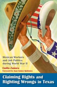 Claiming Rights and Righting Wrongs in Texas; Mexican Workers and Job Politics During World War II