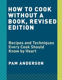 How to Cook Without a Book, Completely Updated and Revised: Recipes and Techniques Every Cook...