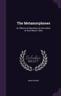 The Metamorphoses: Or, Effects of Education, by the Author of Aunt Mary's Tales