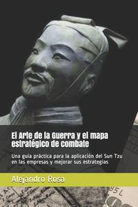 El Arte de la Guerra y el mapa estratégico de combate: Una guía práctica para la aplicación...