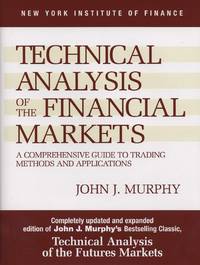 Technical Analysis of the Financial Markets: A Comprehensive Guide to Trading Methods and Applications by John J. Murphy - 1998