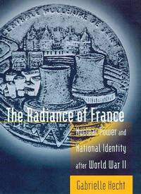 THE RADIANCE OF FRANCE. Nuclear Power And National Identity After World War II.