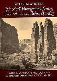 Wheeler's Photographic Survey of the American West, 1871-1873:  With 50 Landscape Photographs by Timothy O'Sullivan and William Bell
