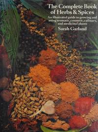 The Complete Book of Herbs & Spices: An Illustrated Guide to Growing and Using Aromatic, Cosmetic, Culinary,and Medicinal Plants