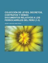 Colecci N de Leyes, Decretos, Contratos y Dem S Documentos Relativos a Los Ferrocarriles del Per...