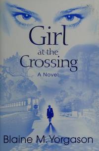 Girl at the crossing: A novel by Blaine M Yorgason