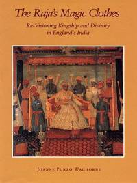 The Raja's Magic Clothes : Re-Visioning Kingship and Divinity in England's India