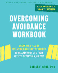 Overcoming Avoidance: Break the Cycle of Isolation and Avoidant Behaviors to Reclaim Your Life from Anxiety, Depression, or Ptsd