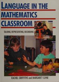 LANGUAGE IN THE MATHEMATICS CLASSROOM: TALKING, REPRESENTING, RECORDING by Rachel Griffiths, Margaret Clyne - 1994-12-15