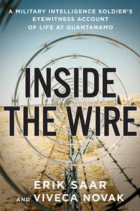 Inside the Wire: A Military Intelligence Soldier&#039;s Eyewitness Account of Life at GuantÃ¡namo by Saar, Erik; Novak, Viveca - 2005