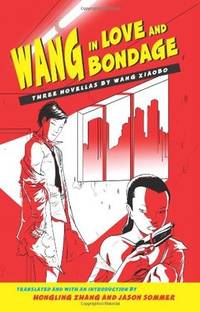 Wang in Love and Bondage: Three Novellas by Wang Xiaobo
