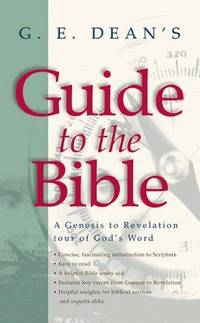 G. E. Dean's Guide to the Bible: A Genesis to Revelation Tour of God's Word...