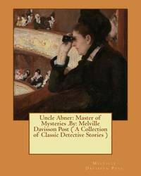 Uncle Abner: Master of Mysteries .By: Melville Davisson Post ( A Collection of Classic Detective...