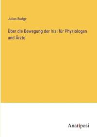 Über die Bewegung der Iris: für Physiologen und Ärzte (German Edition)