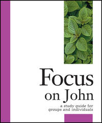 Focus on John: A Study Guide for Groups & Individuals