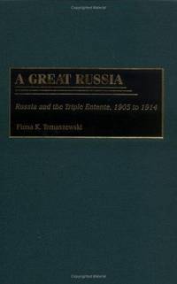 A GREAT RUSSIA : RUSSIA AND THE TRIPLE ENTENTE, 1905-1914