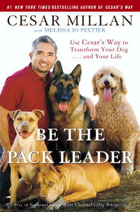 Be the Pack Leader: Use Cesar&#039;s Way to Transform Your Dog . . . and Your Life by Millan, Cesar