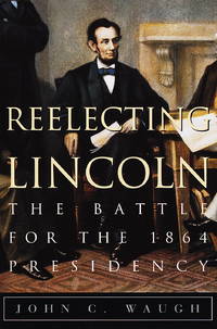 Reelecting Lincoln; The Battle for the 1864 Presdency