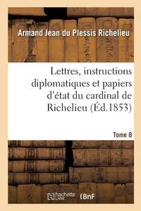 Lettres, instructions diplomatiques et papiers d'état du cardinal de Richelieu (French Edition)