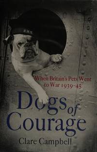 Dogs of Courage: When Britains Pets Went to War 1939-45 by Campbell, Clare & Campbell, Christy