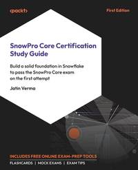 SnowPro Core Certification Study Guide: Build a solid foundation in Snowflake to pass the SnowPro...