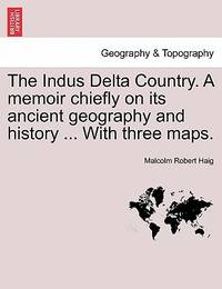 The Indus Delta Country. a Memoir Chiefly on Its Ancient Geography and History ... with Three Maps.