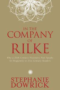 In the Company of Rilke: Why a 20th-Century Visionary Poet Speaks So Eloquently to 21st-Century...