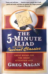 The Five Minute Iliad Other Instant Classics: Great Books For The Short Attention Span