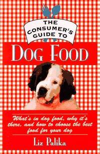 image of The Consumer's Guide to Dog Food: What's in Dog Food, Why It's There and How to Choose the Best Food for Your Dog