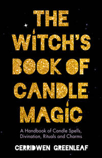 The Witch's Book of Candle Magic: A Handbook of Candle Spells, Divination, Rituals, and Charms...